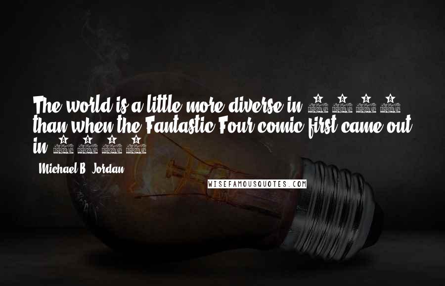 Michael B. Jordan Quotes: The world is a little more diverse in 2015 than when the Fantastic Four comic first came out in 1961.