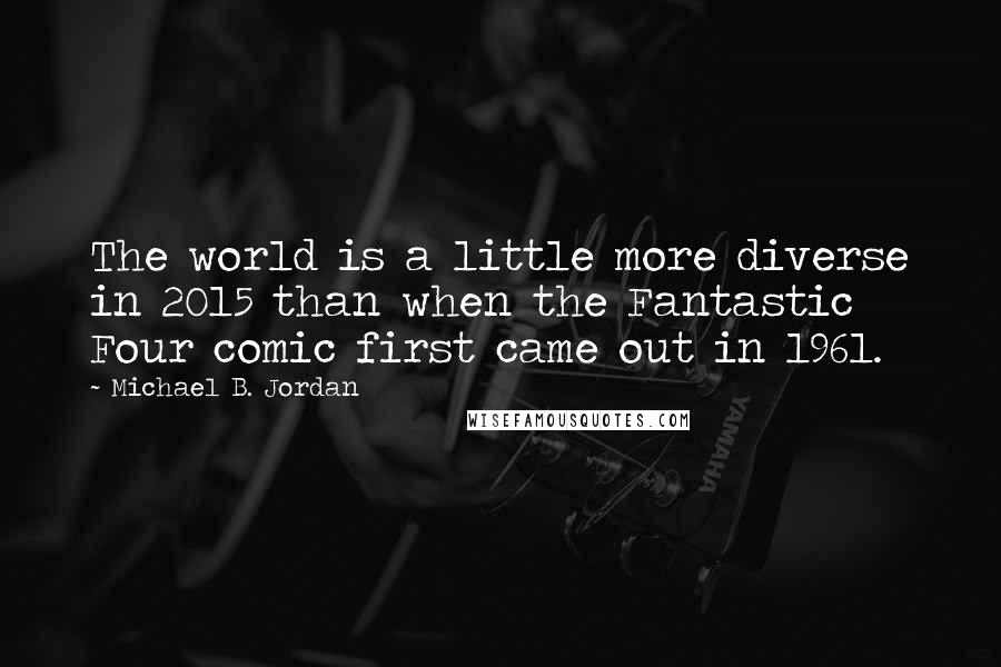 Michael B. Jordan Quotes: The world is a little more diverse in 2015 than when the Fantastic Four comic first came out in 1961.