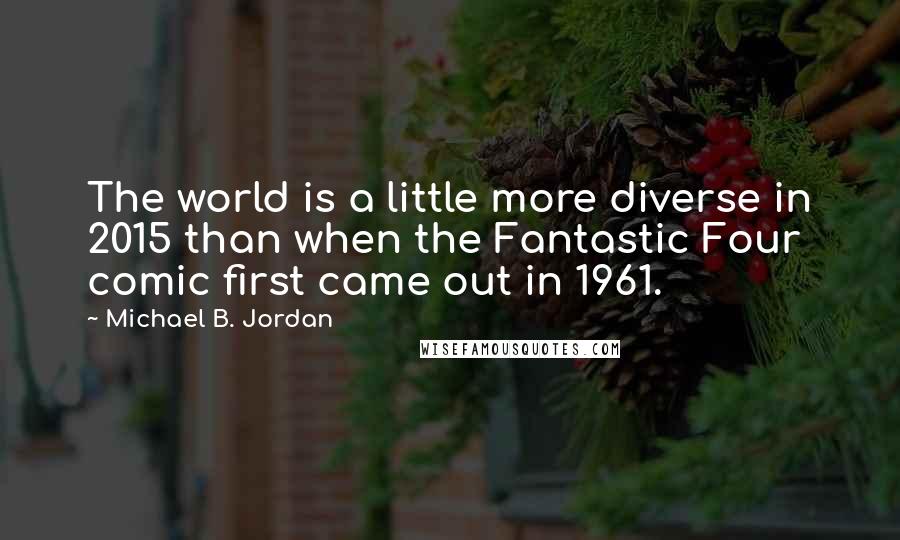 Michael B. Jordan Quotes: The world is a little more diverse in 2015 than when the Fantastic Four comic first came out in 1961.