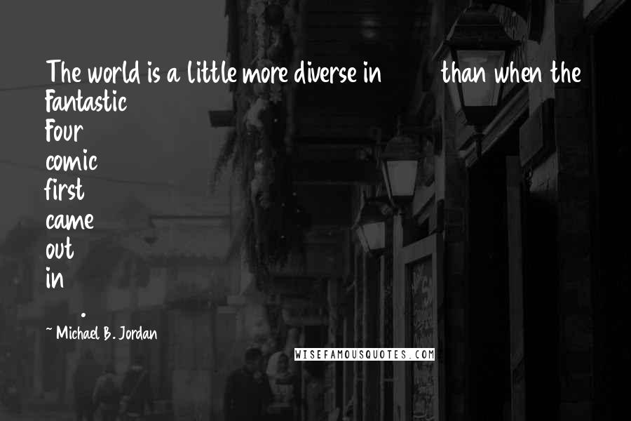 Michael B. Jordan Quotes: The world is a little more diverse in 2015 than when the Fantastic Four comic first came out in 1961.
