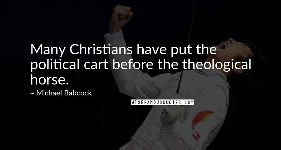 Michael Babcock Quotes: Many Christians have put the political cart before the theological horse.