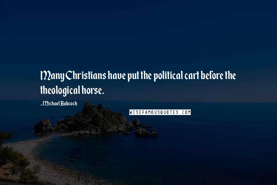 Michael Babcock Quotes: Many Christians have put the political cart before the theological horse.
