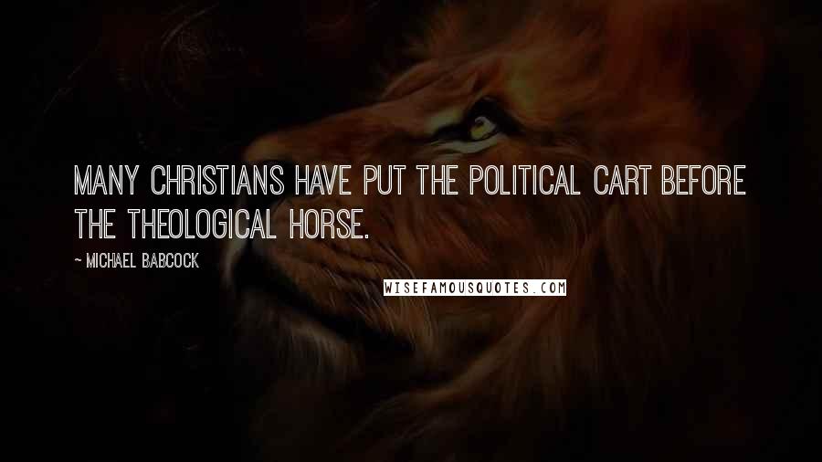 Michael Babcock Quotes: Many Christians have put the political cart before the theological horse.