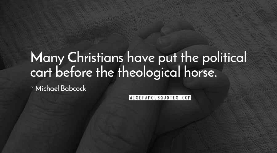 Michael Babcock Quotes: Many Christians have put the political cart before the theological horse.