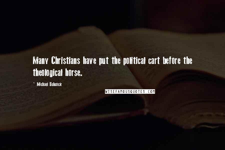 Michael Babcock Quotes: Many Christians have put the political cart before the theological horse.