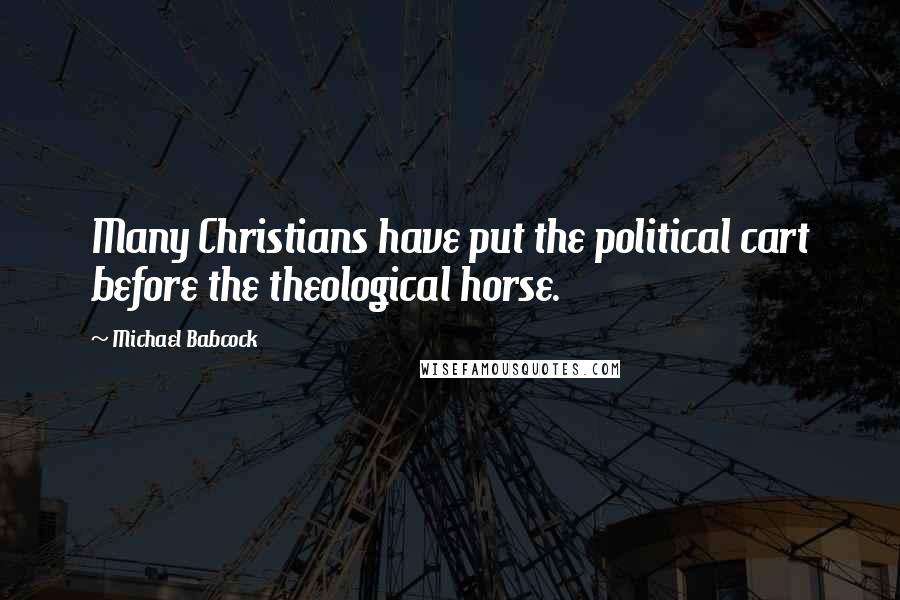 Michael Babcock Quotes: Many Christians have put the political cart before the theological horse.