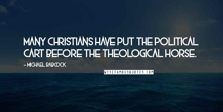 Michael Babcock Quotes: Many Christians have put the political cart before the theological horse.