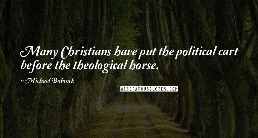 Michael Babcock Quotes: Many Christians have put the political cart before the theological horse.