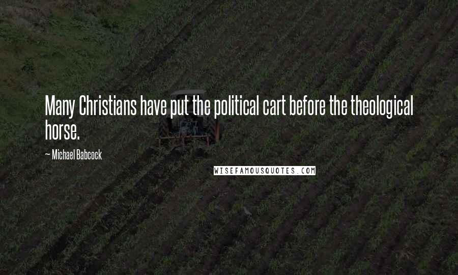 Michael Babcock Quotes: Many Christians have put the political cart before the theological horse.