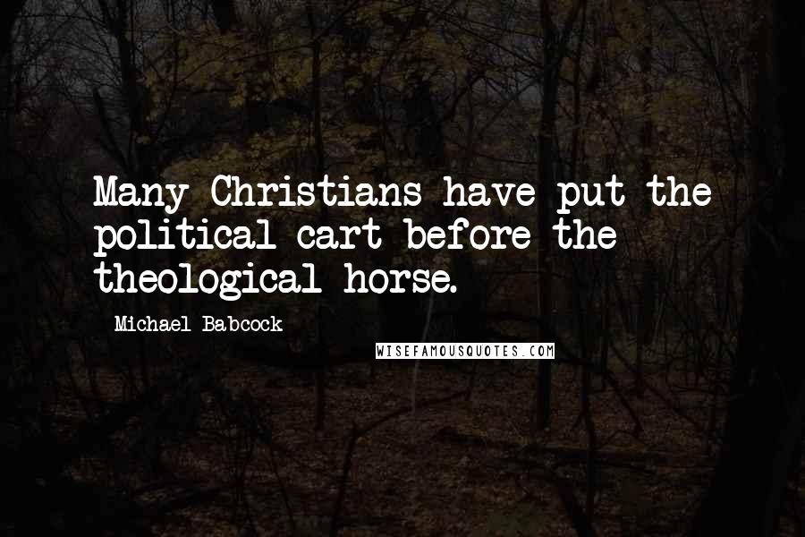 Michael Babcock Quotes: Many Christians have put the political cart before the theological horse.