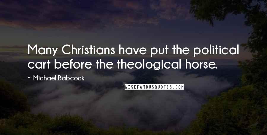 Michael Babcock Quotes: Many Christians have put the political cart before the theological horse.