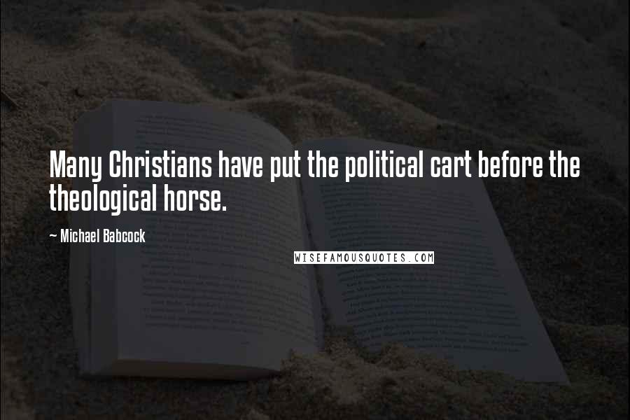 Michael Babcock Quotes: Many Christians have put the political cart before the theological horse.