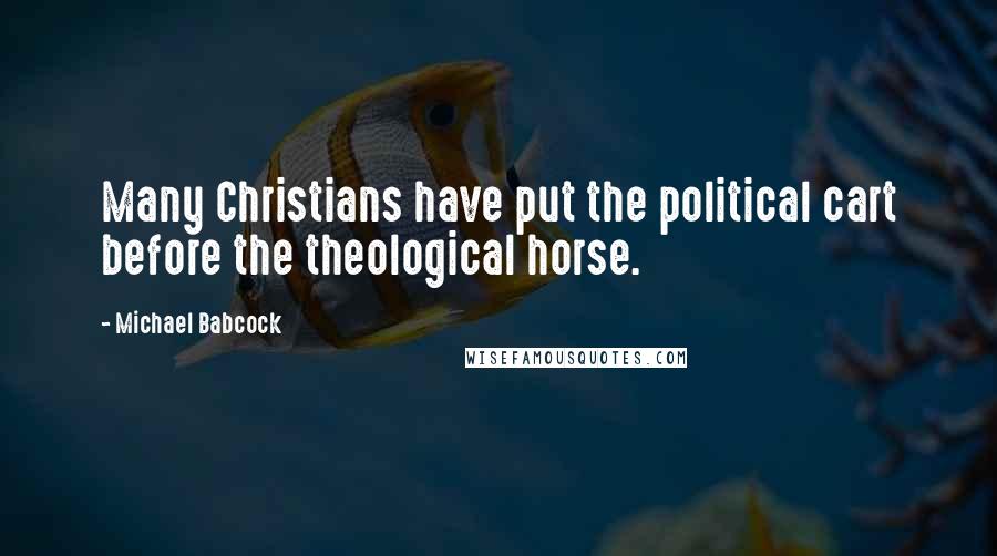 Michael Babcock Quotes: Many Christians have put the political cart before the theological horse.