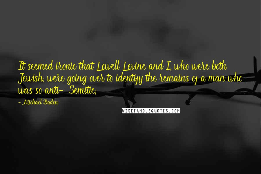 Michael Baden Quotes: It seemed ironic that Lowell Levine and I, who were both Jewish, were going over to identify the remains of a man who was so anti-Semitic.