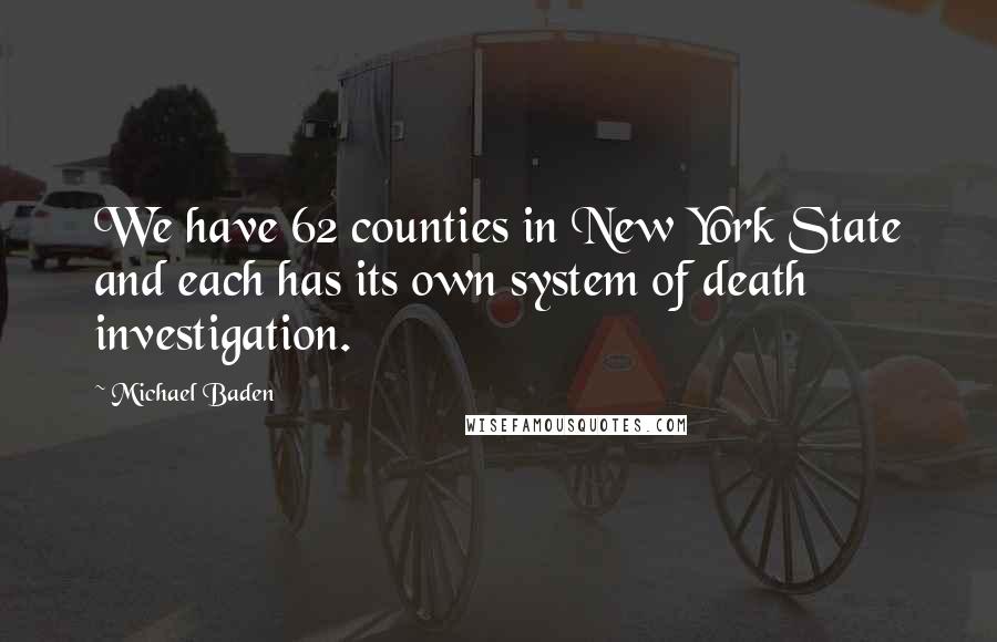 Michael Baden Quotes: We have 62 counties in New York State and each has its own system of death investigation.