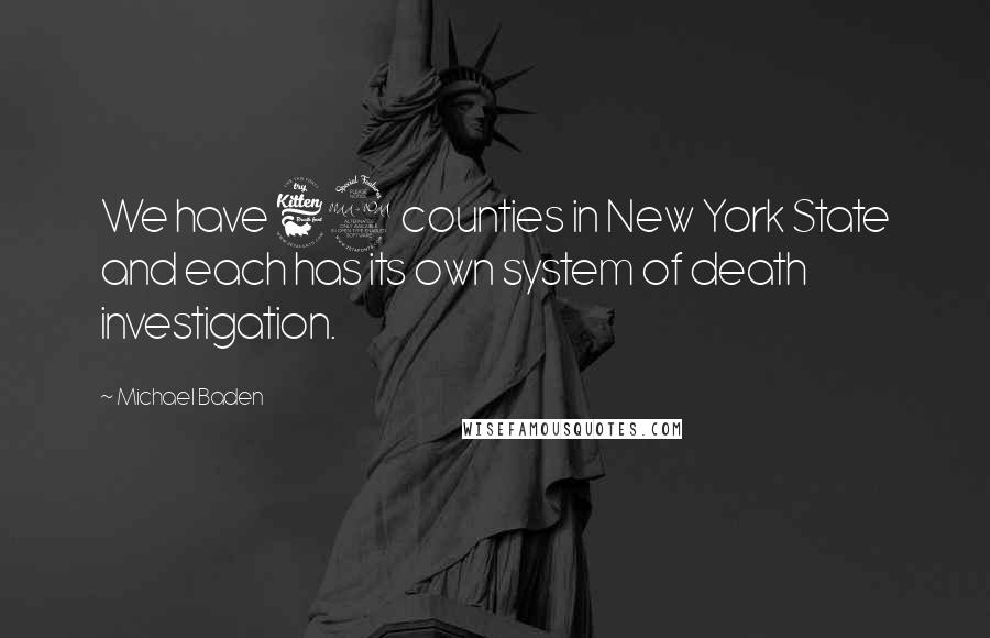 Michael Baden Quotes: We have 62 counties in New York State and each has its own system of death investigation.