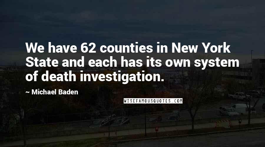 Michael Baden Quotes: We have 62 counties in New York State and each has its own system of death investigation.