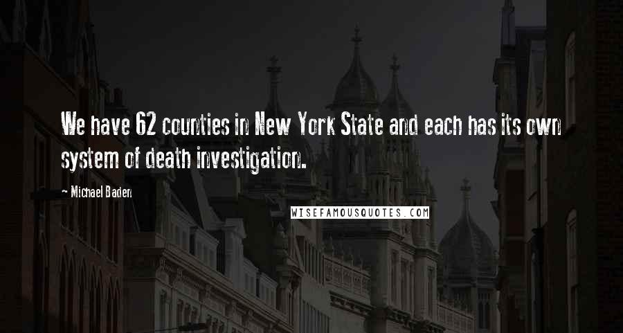 Michael Baden Quotes: We have 62 counties in New York State and each has its own system of death investigation.