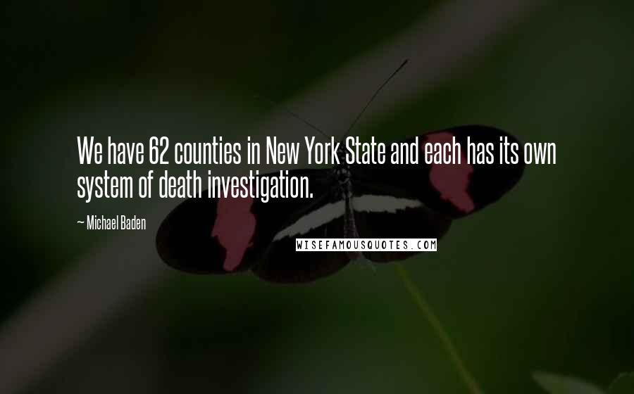 Michael Baden Quotes: We have 62 counties in New York State and each has its own system of death investigation.