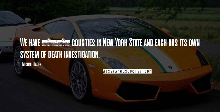 Michael Baden Quotes: We have 62 counties in New York State and each has its own system of death investigation.