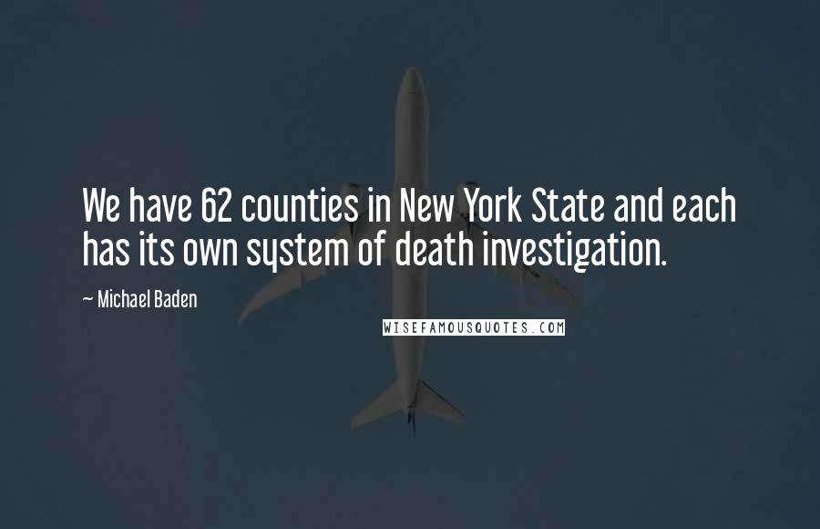 Michael Baden Quotes: We have 62 counties in New York State and each has its own system of death investigation.