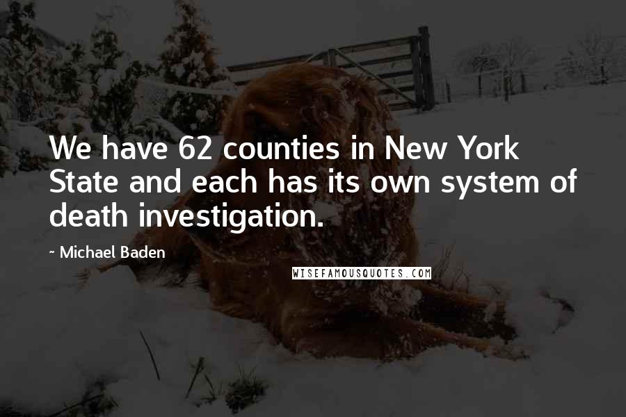 Michael Baden Quotes: We have 62 counties in New York State and each has its own system of death investigation.