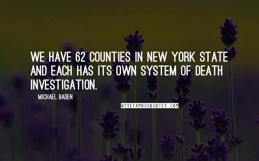 Michael Baden Quotes: We have 62 counties in New York State and each has its own system of death investigation.