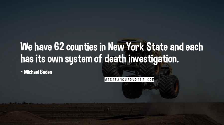 Michael Baden Quotes: We have 62 counties in New York State and each has its own system of death investigation.