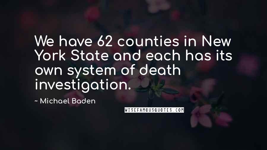 Michael Baden Quotes: We have 62 counties in New York State and each has its own system of death investigation.
