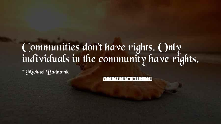 Michael Badnarik Quotes: Communities don't have rights. Only individuals in the community have rights.