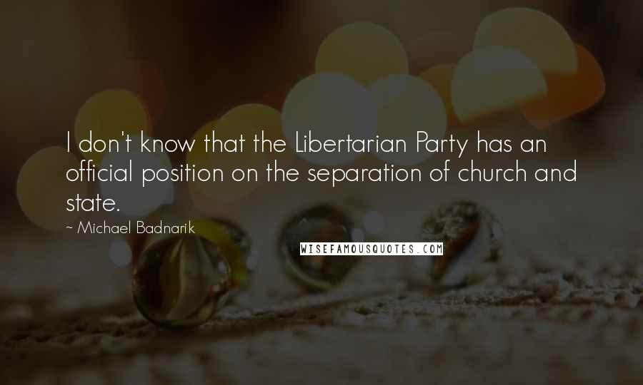 Michael Badnarik Quotes: I don't know that the Libertarian Party has an official position on the separation of church and state.