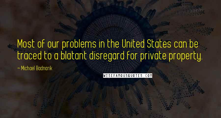 Michael Badnarik Quotes: Most of our problems in the United States can be traced to a blatant disregard for private property.