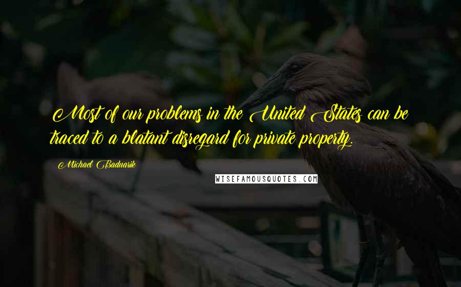 Michael Badnarik Quotes: Most of our problems in the United States can be traced to a blatant disregard for private property.