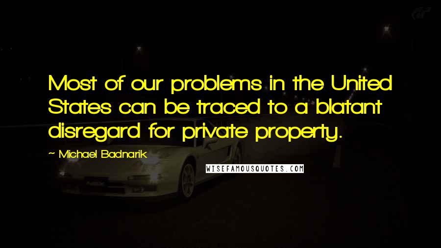 Michael Badnarik Quotes: Most of our problems in the United States can be traced to a blatant disregard for private property.