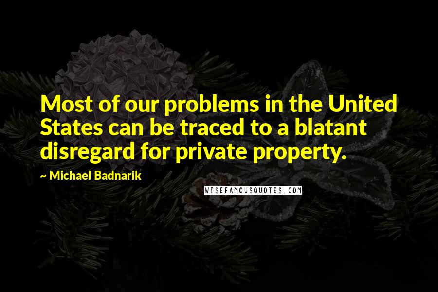 Michael Badnarik Quotes: Most of our problems in the United States can be traced to a blatant disregard for private property.