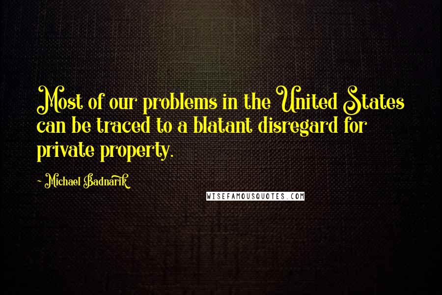 Michael Badnarik Quotes: Most of our problems in the United States can be traced to a blatant disregard for private property.