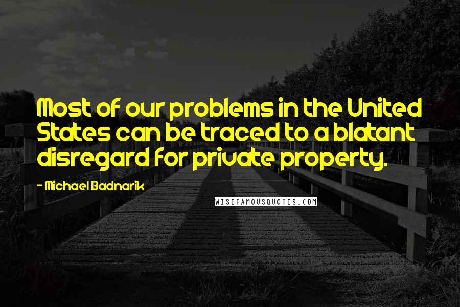 Michael Badnarik Quotes: Most of our problems in the United States can be traced to a blatant disregard for private property.