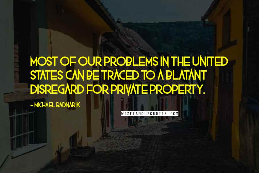 Michael Badnarik Quotes: Most of our problems in the United States can be traced to a blatant disregard for private property.