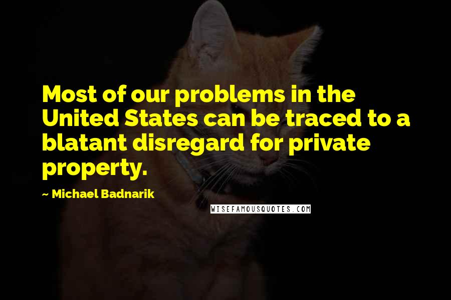 Michael Badnarik Quotes: Most of our problems in the United States can be traced to a blatant disregard for private property.