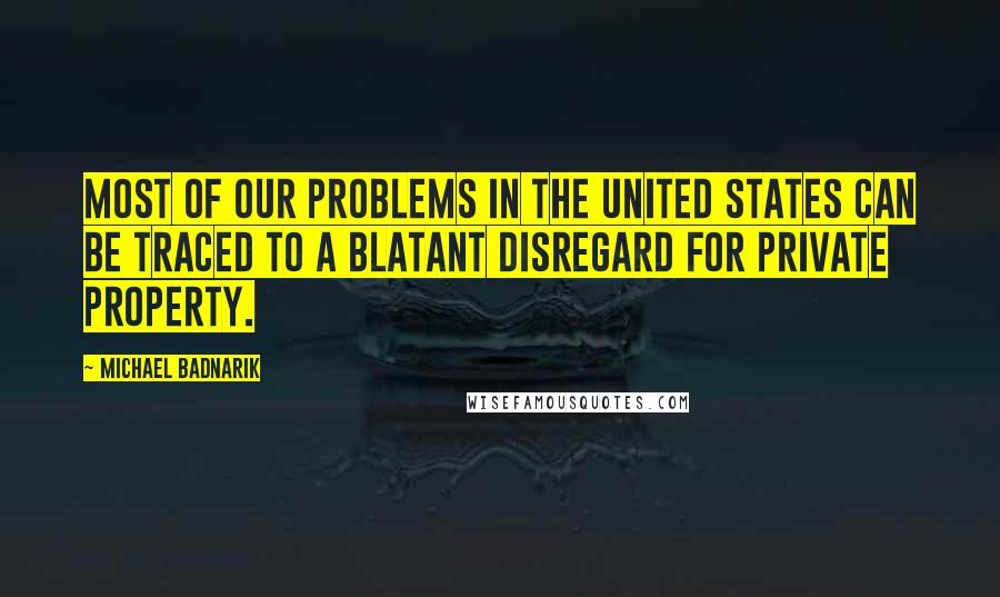 Michael Badnarik Quotes: Most of our problems in the United States can be traced to a blatant disregard for private property.