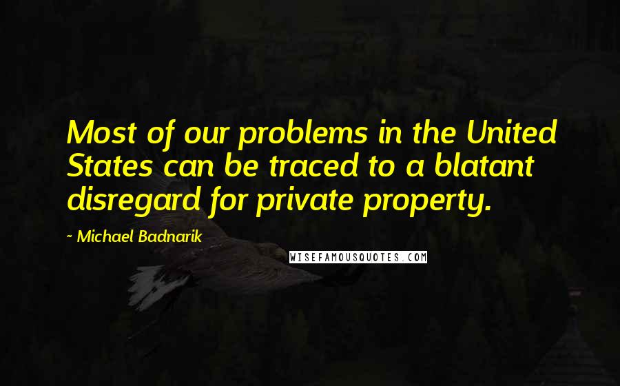 Michael Badnarik Quotes: Most of our problems in the United States can be traced to a blatant disregard for private property.