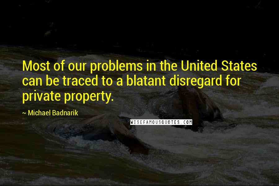 Michael Badnarik Quotes: Most of our problems in the United States can be traced to a blatant disregard for private property.