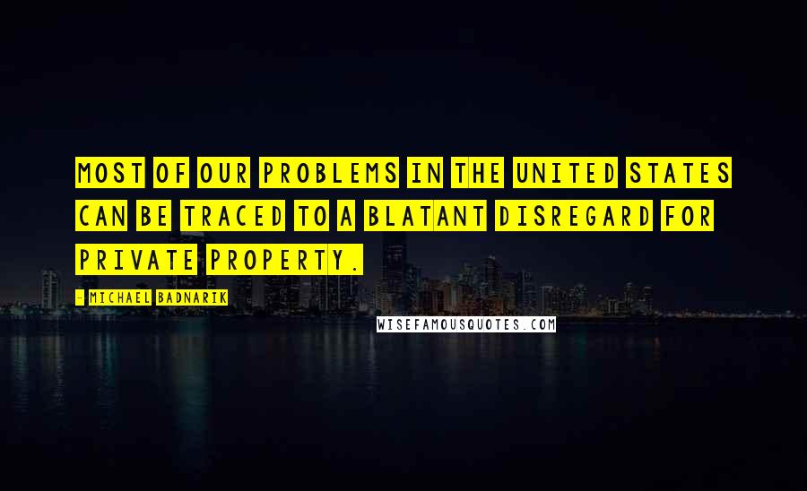 Michael Badnarik Quotes: Most of our problems in the United States can be traced to a blatant disregard for private property.