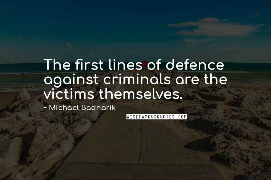 Michael Badnarik Quotes: The first lines of defence against criminals are the victims themselves.