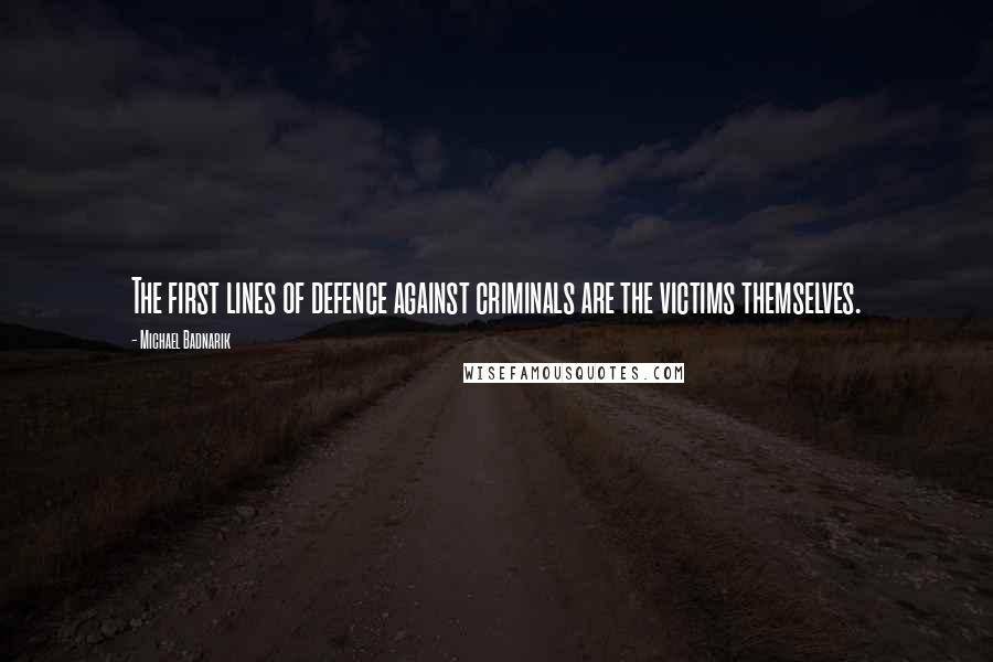 Michael Badnarik Quotes: The first lines of defence against criminals are the victims themselves.