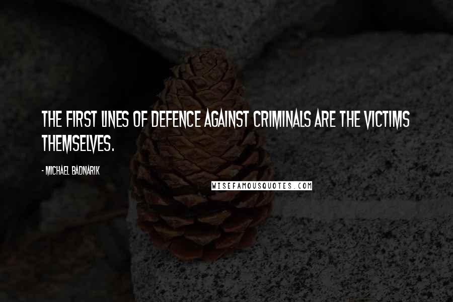 Michael Badnarik Quotes: The first lines of defence against criminals are the victims themselves.