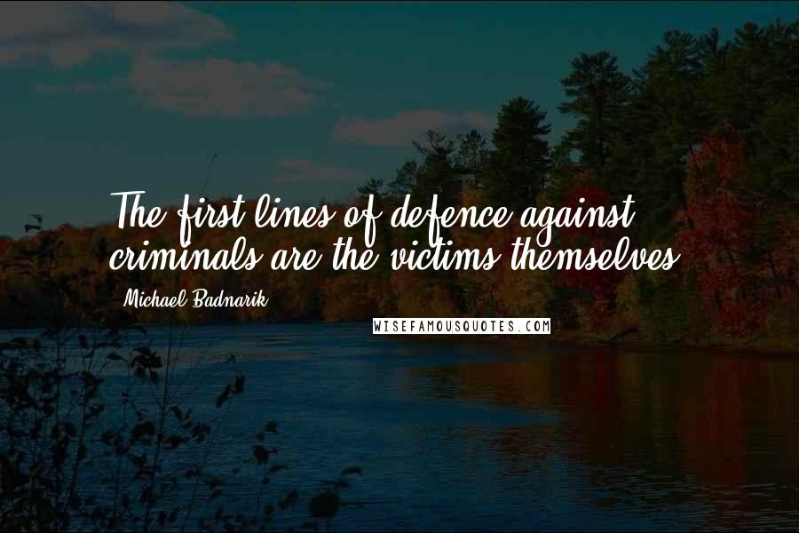 Michael Badnarik Quotes: The first lines of defence against criminals are the victims themselves.