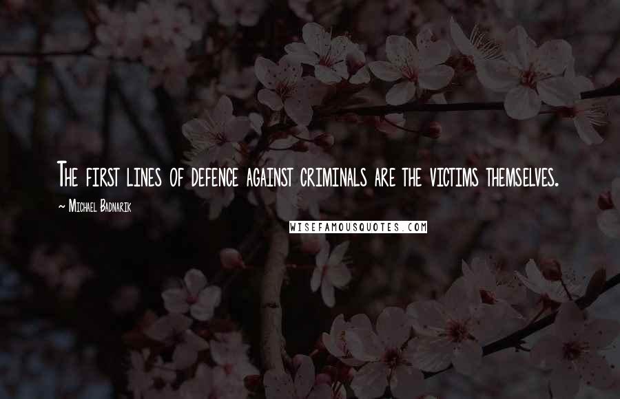 Michael Badnarik Quotes: The first lines of defence against criminals are the victims themselves.