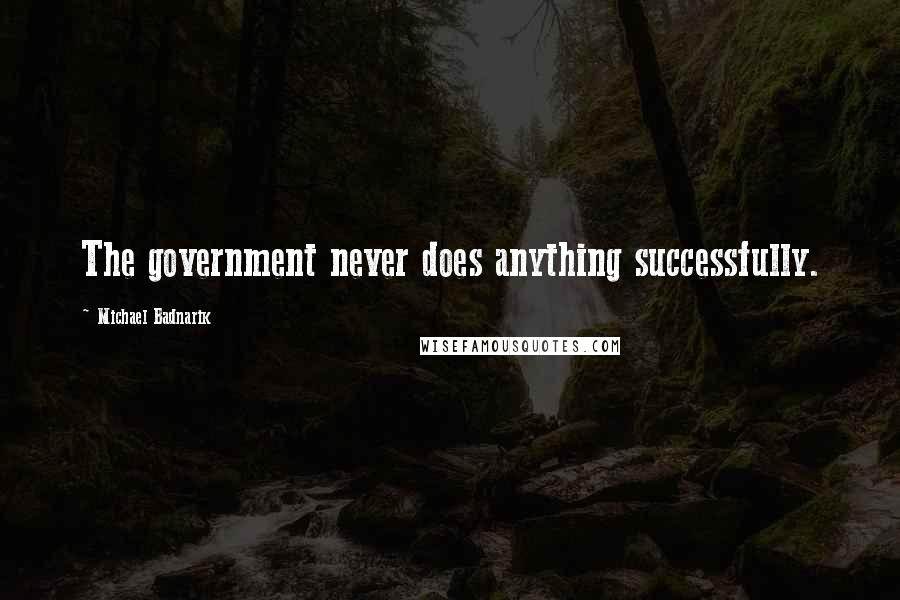 Michael Badnarik Quotes: The government never does anything successfully.