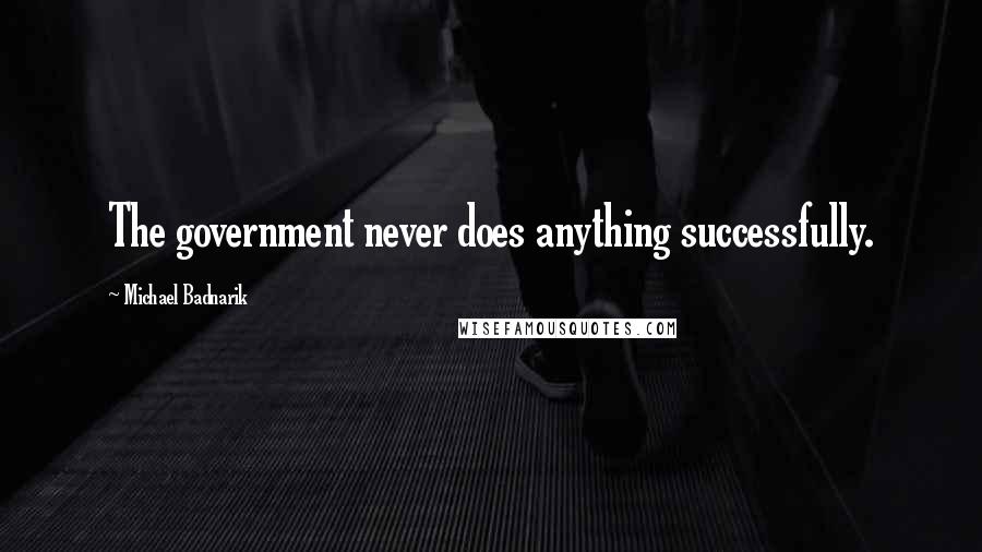 Michael Badnarik Quotes: The government never does anything successfully.
